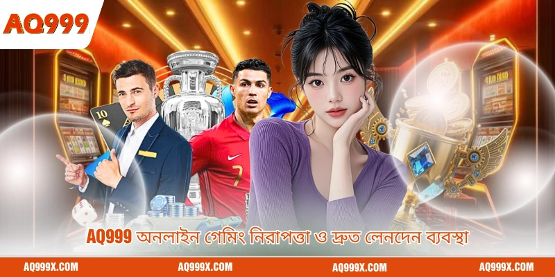 Aq999 অনলাইন গেমিং নিরাপত্তা ও দ্রুত লেনদেন ব্যবস্থা