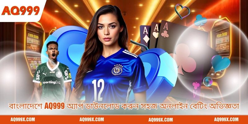 বাংলাদেশে Aq999 অ্যাপ ডাউনলোড করুন সহজ অনলাইন বেটিং অভিজ্ঞতা