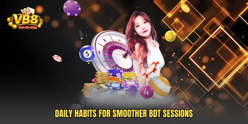 Daily habits for smoother BDT sessions